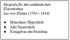 Text Box: Beispiele fr den sddeutschen Klassizismus:
Leo von Klenze (1784 - 1864)

.	Mnchner Glyptothek
.	Alte Pinakothek
.	Knigsbau der Residenz

