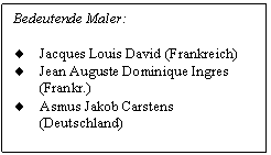 Text Box: Bedeutende Maler:

.	Jacques Louis David (Frankreich)
.	Jean Auguste Dominique Ingres (Frankr.)
.	Asmus Jakob Carstens (Deutschland)

