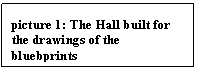 Text Box: picture 4: The Hall built for the drawings of the bluebprints