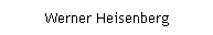 Text Box: Werner Heisenberg