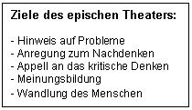 Text Box: Ziele des epischen Theaters:

- Hinweis auf Probleme
- Anregung zum Nachdenken
- Appell an das kritische Denken
- Meinungsbildung
- Wandlung des Menschen
