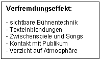 Text Box: Verfremdungseffekt:

- sichtbare Bhnentechnik
- Texteinblendungen
- Zwischenspiele und Songs
- Kontakt mit Publikum
- Verzicht auf Atmosphre

