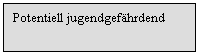 Text Box: Potentiell jugendgefhrdend