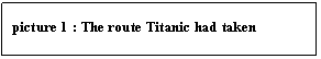 Text Box: picture 19 : The route Titanic had taken