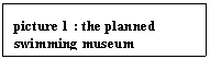 Text Box: picture 29 : the planned swimming museum