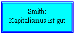 Text Box: Smith:
Kapitalismus ist gut
