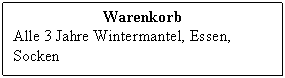 Text Box: Warenkorb
Alle 3 Jahre Wintermantel, Essen, Socken
